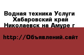 Водная техника Услуги. Хабаровский край,Николаевск-на-Амуре г.